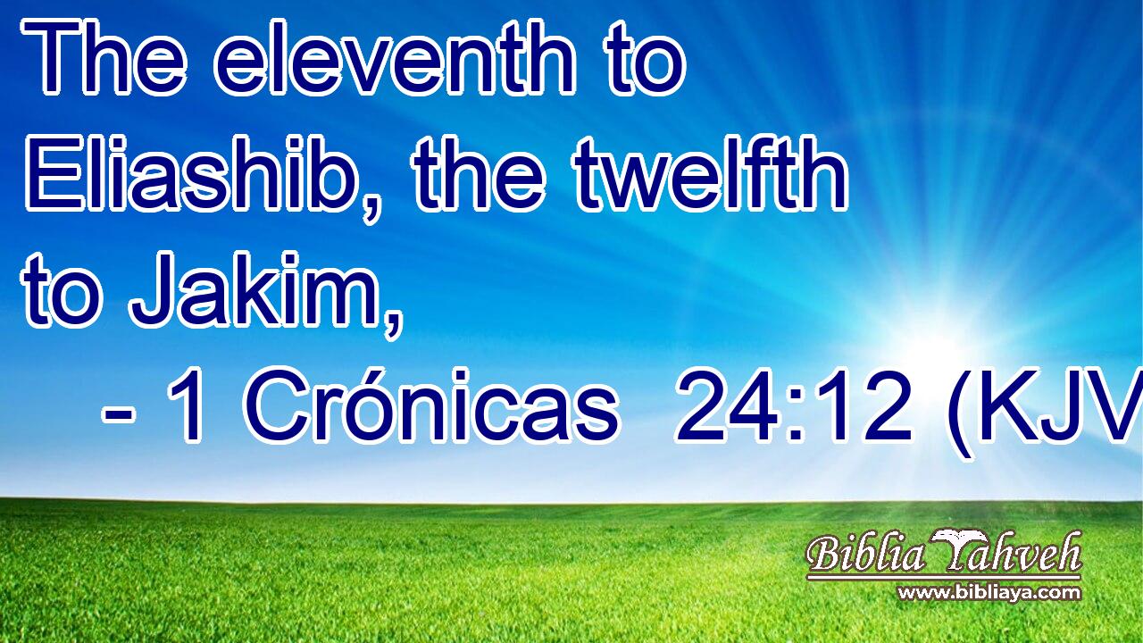 The eleventh to Eliashib, the twelfth to Jakim,