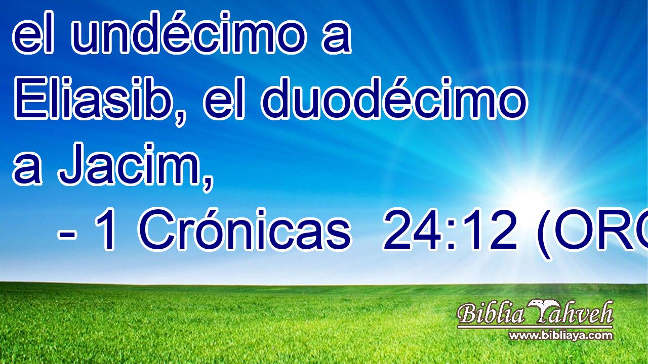  el undécimo a Eliasib, el duodécimo a Jacim, 
