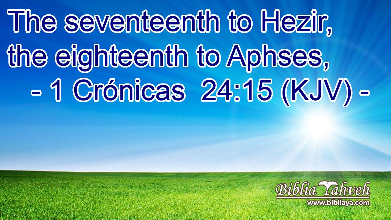 The seventeenth to Hezir, the eighteenth to Aphses,