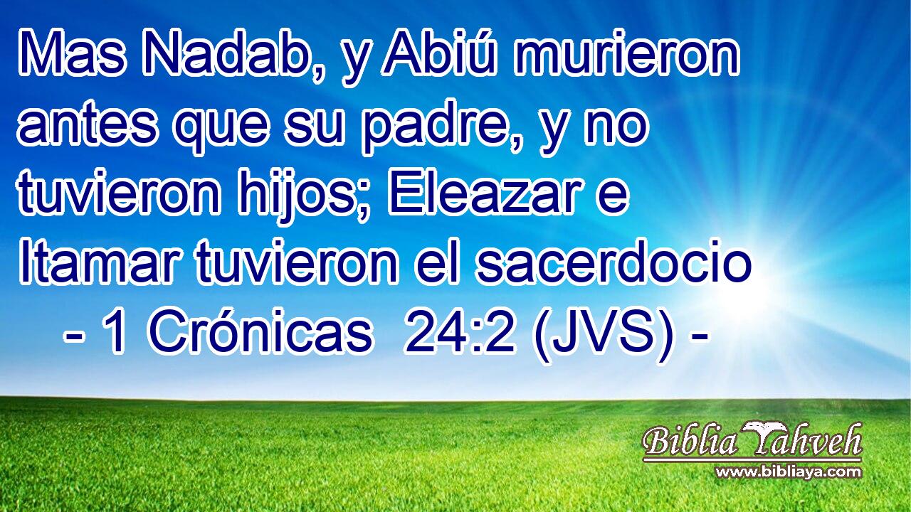 Mas Nadab, y Abiú murieron antes que su padre, y no tuvieron hijos; Eleazar e Itamar tuvieron el sacerdocio