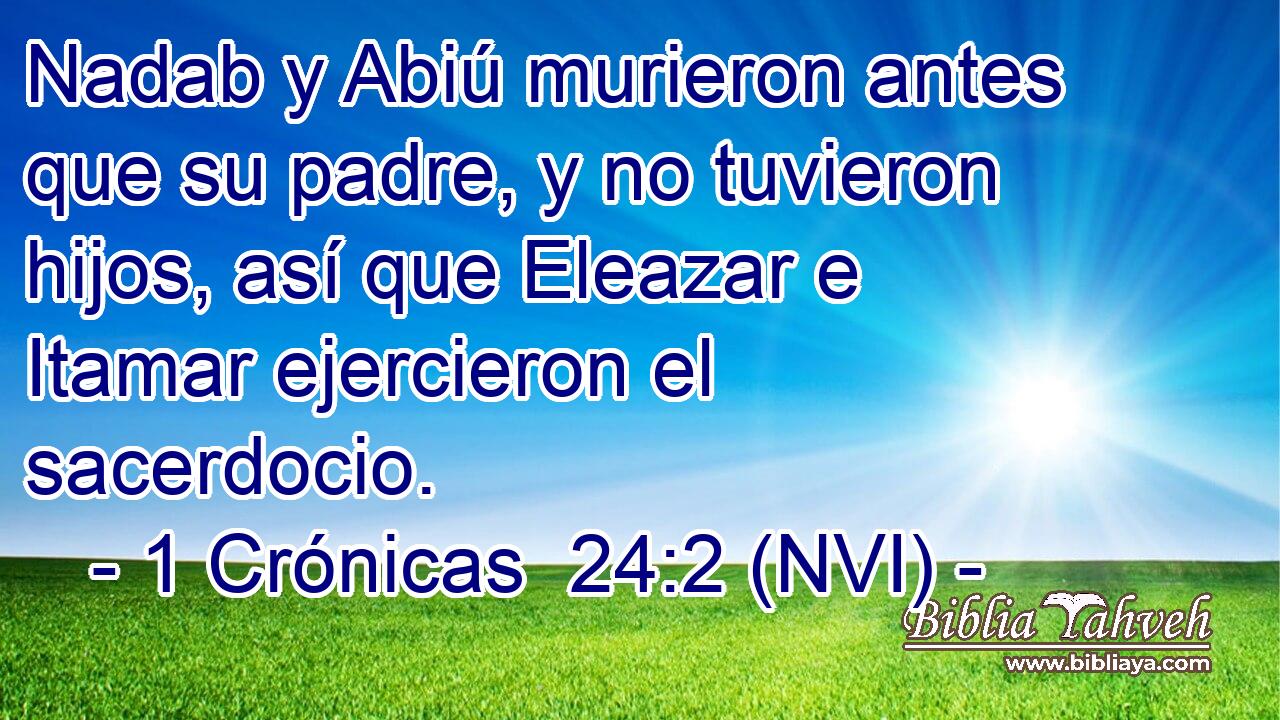  Nadab y Abiú murieron antes que su padre, y no tuvieron hijos, así que Eleazar e Itamar ejercieron el sacerdocio. 