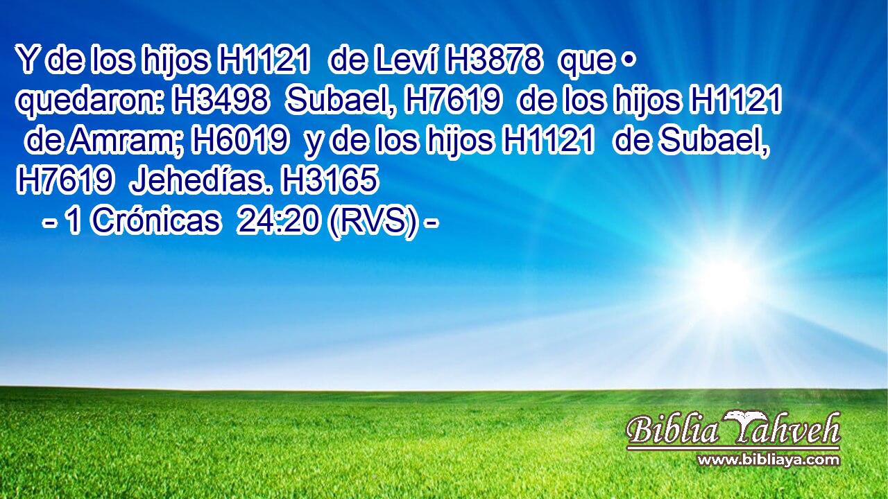 Y de los hijos H1121  de Leví H3878  que • quedaron: H3498  Subael, H7619  de los hijos H1121  de Amram; H6019  y de los hijos H1121  de Subael, H7619  Jehedías. H3165  