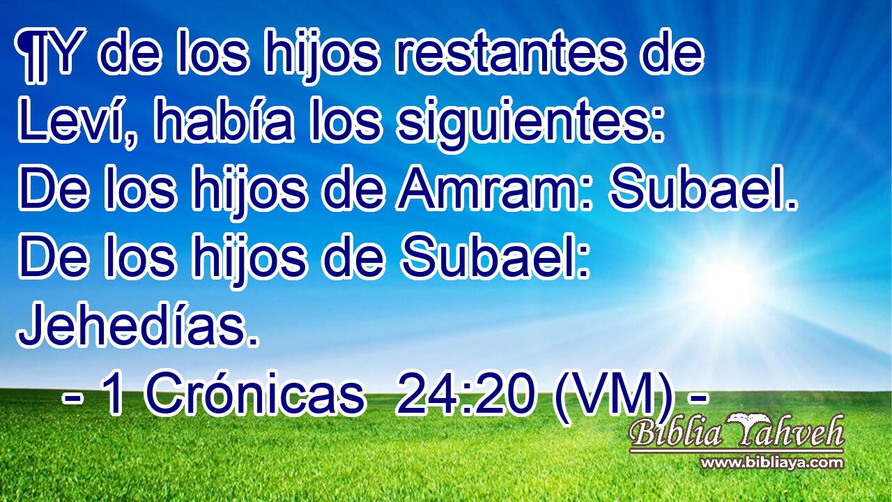  ¶Y de los hijos restantes de Leví, había los siguientes: De los hijos de Amram: Subael. De los hijos de Subael: Jehedías. 