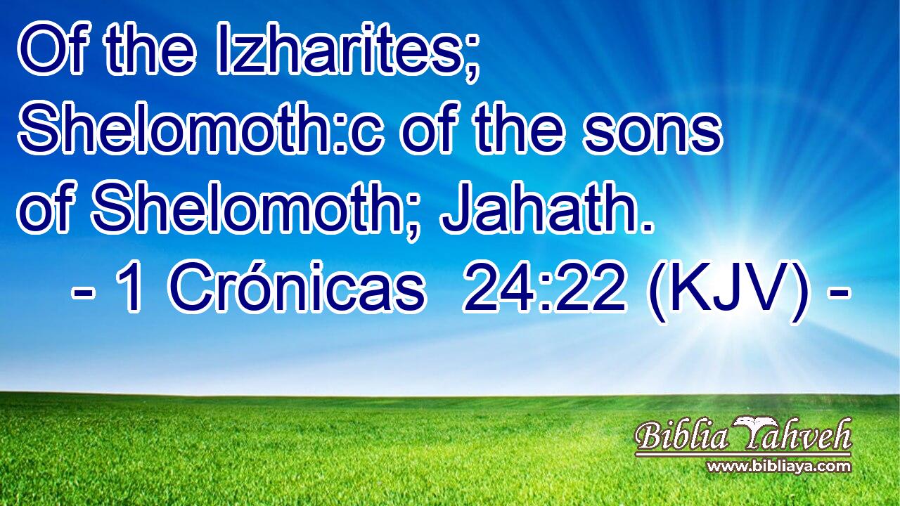 Of the Izharites; Shelomoth:c of the sons of Shelomoth; Jahath.