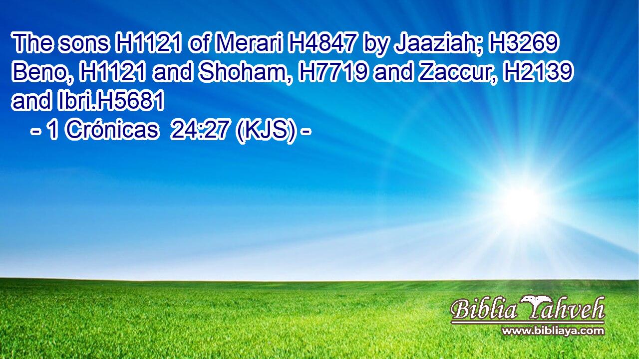 The sons H1121 of Merari H4847 by Jaaziah; H3269 Beno, H1121 and Shoham, H7719 and Zaccur, H2139 and Ibri.H5681
