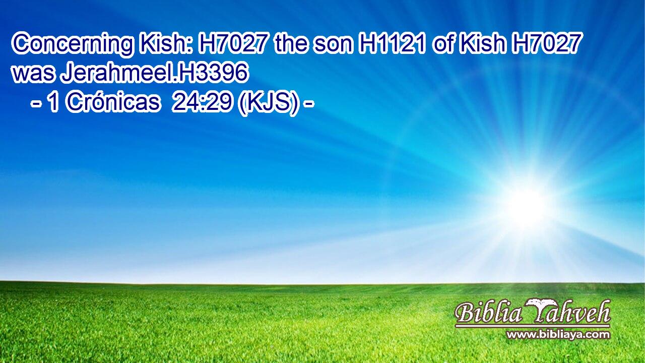Concerning Kish: H7027 the son H1121 of Kish H7027 was Jerahmeel.H3396