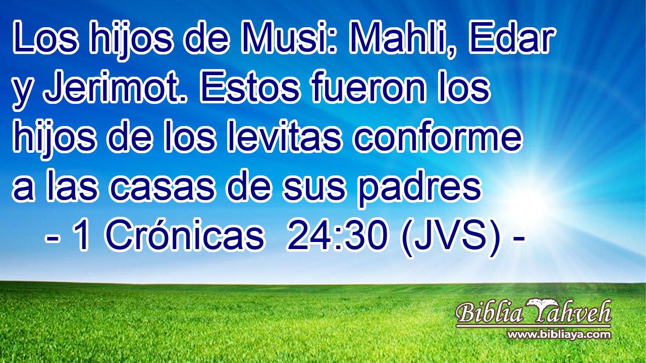 Los hijos de Musi: Mahli, Edar y Jerimot. Estos fueron los hijos de los levitas conforme a las casas de sus padres