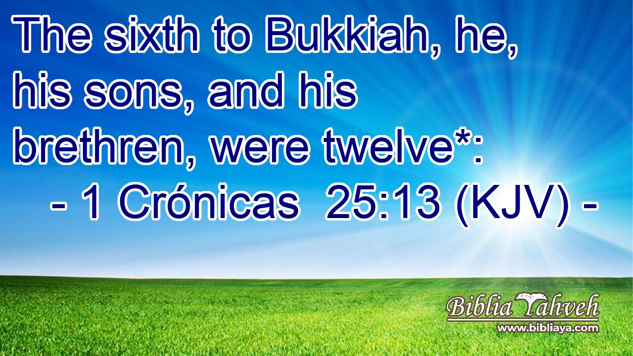 The sixth to Bukkiah, he, his sons, and his brethren, were twelve*: