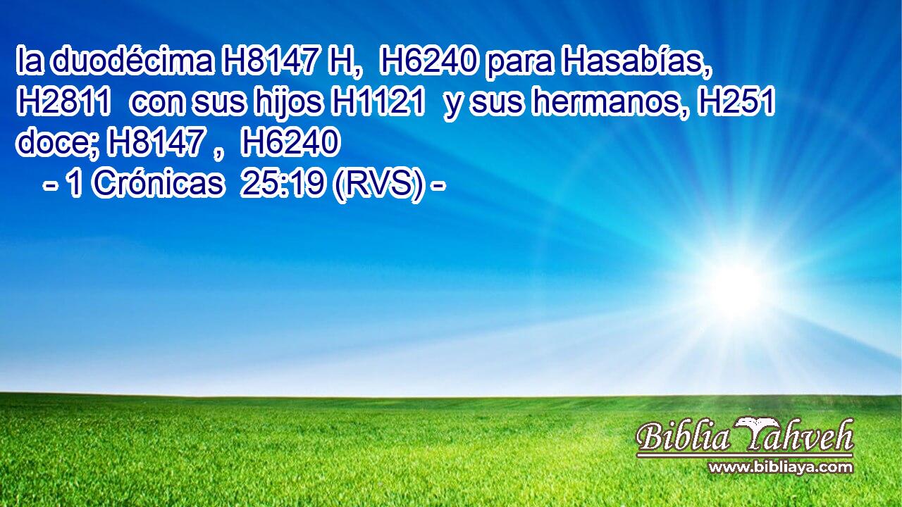 la duodécima H8147 H,  H6240 para Hasabías, H2811  con sus hijos H1121  y sus hermanos, H251  doce; H8147 ,  H6240 