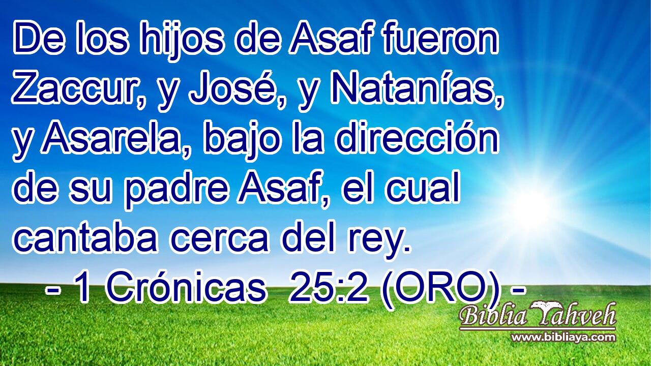  De los hijos de Asaf fueron Zaccur, y José, y Natanías, y Asarela, bajo la dirección de su padre Asaf, el cual cantaba cerca del rey. 