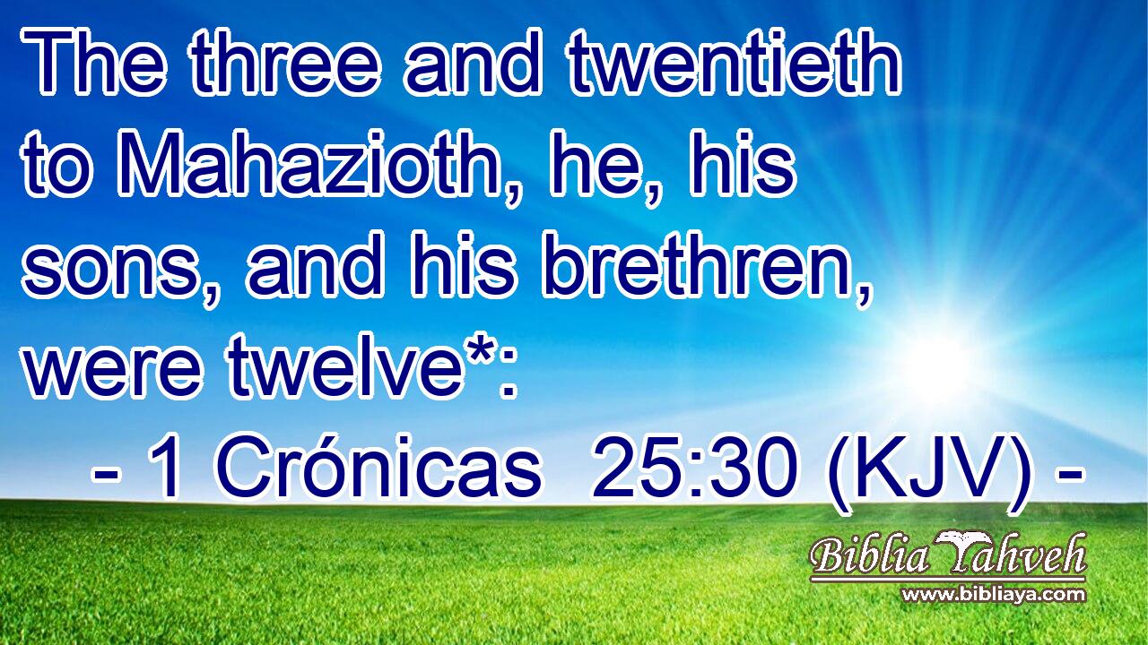 The three and twentieth to Mahazioth, he, his sons, and his brethren, were twelve*: