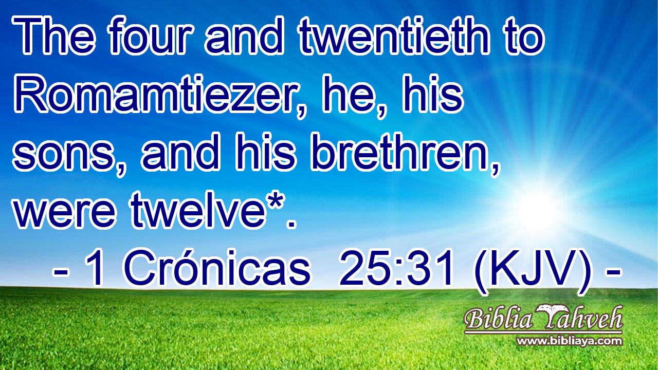 The four and twentieth to Romamtiezer, he, his sons, and his brethren, were twelve*.