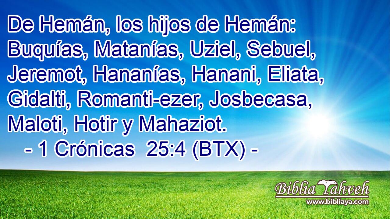 De Hemán, los hijos de Hemán: Buquías, Matanías, Uziel, Sebuel, Jeremot, Hananías, Hanani, Eliata, Gidalti, Romanti-ezer, Josbecasa, Maloti, Hotir y Mahaziot.