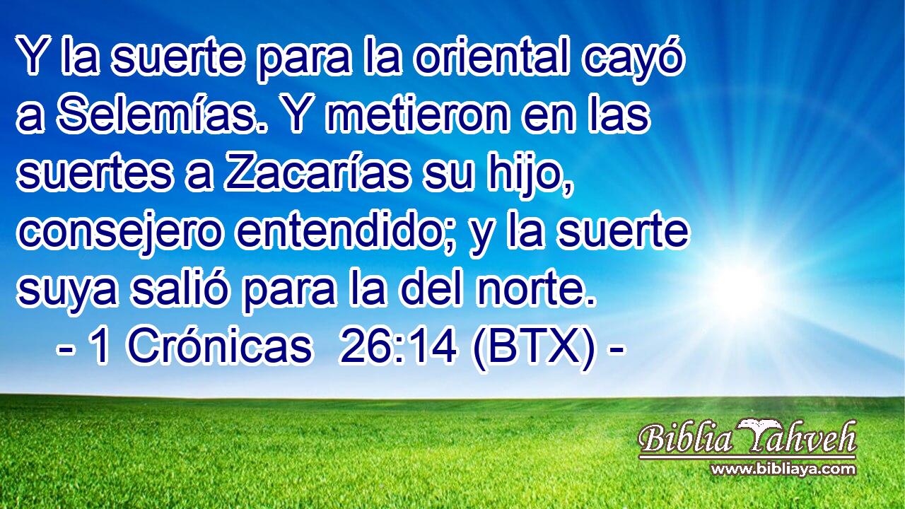 Y la suerte para la oriental cayó a Selemías. Y metieron en las suertes a Zacarías su hijo, consejero entendido; y la suerte suya salió para la del norte.