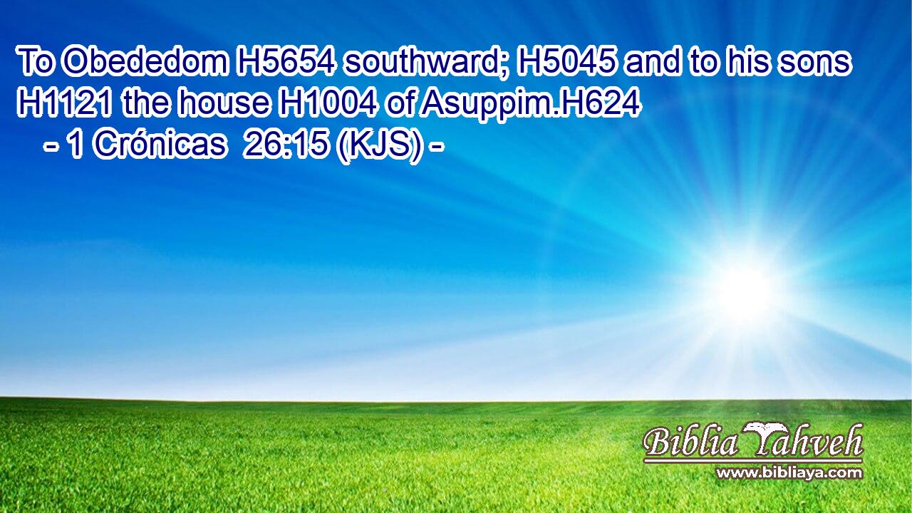 To Obededom H5654 southward; H5045 and to his sons H1121 the house H1004 of Asuppim.H624