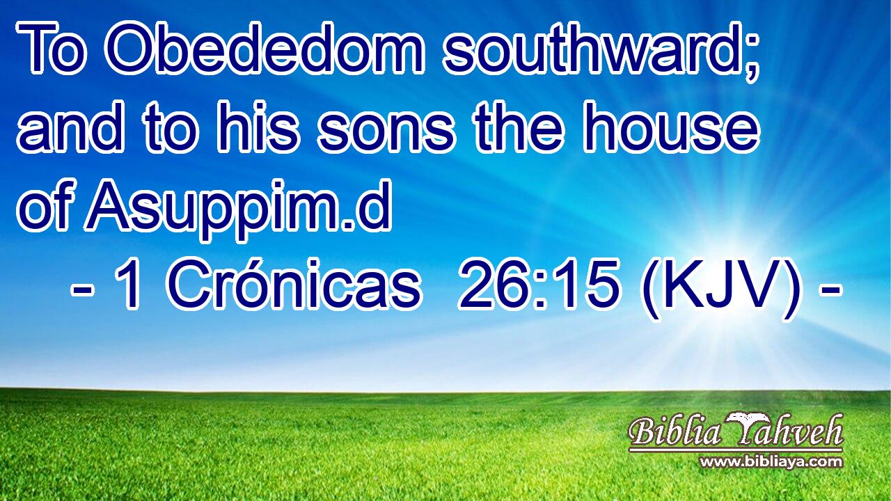 To Obededom southward; and to his sons the house of Asuppim.d