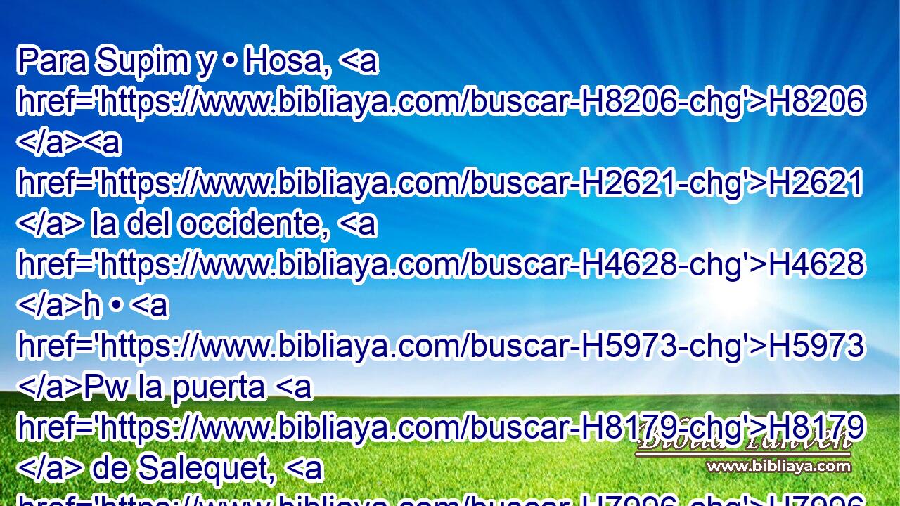 Para Supim y • Hosa, H8206 H2621  la del occidente, H4628 h • H5973 Pw la puerta H8179  de Salequet, H7996  en el camino H4546 h de la subida, H5927 H « correspondiéndose guardia con guardia. » * H4929 , PL, ,  H5980 