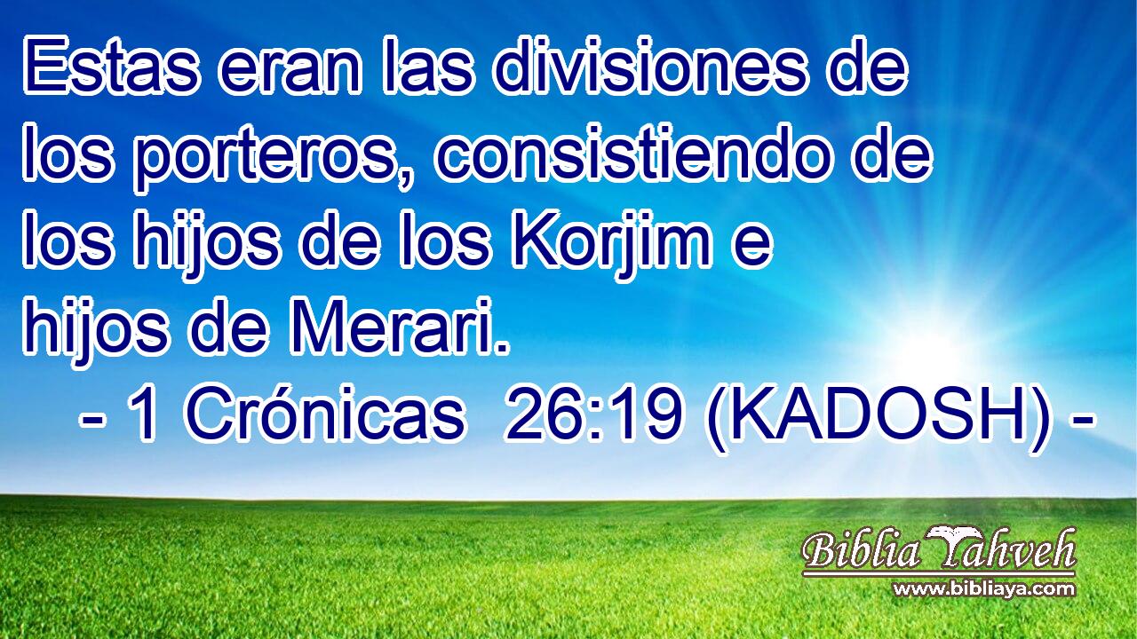  Estas eran las divisiones de los porteros, consistiendo de los hijos de los Korjim e hijos de Merari. 