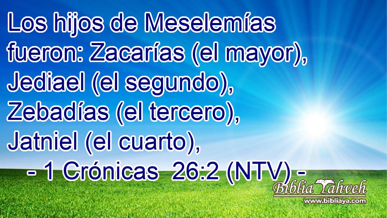 Los hijos de Meselemías fueron: Zacarías (el mayor), Jediael (el segundo), Zebadías (el tercero), Jatniel (el cuarto),