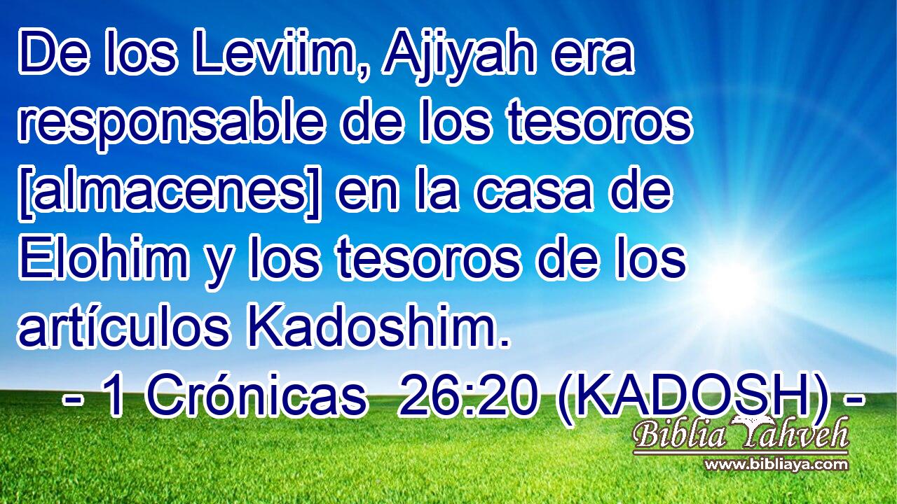  De los Leviim, Ajiyah era responsable de los tesoros [almacenes] en la casa de Elohim y los tesoros de los artículos Kadoshim. 