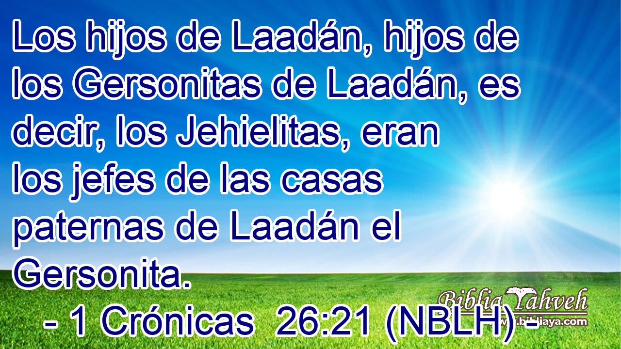  Los hijos de Laadán, hijos de los Gersonitas de Laadán, es decir, los Jehielitas, eran los jefes de las casas paternas de Laadán el Gersonita. 