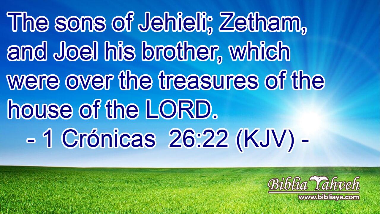 The sons of Jehieli; Zetham, and Joel his brother, which were over the treasures of the house of the LORD.