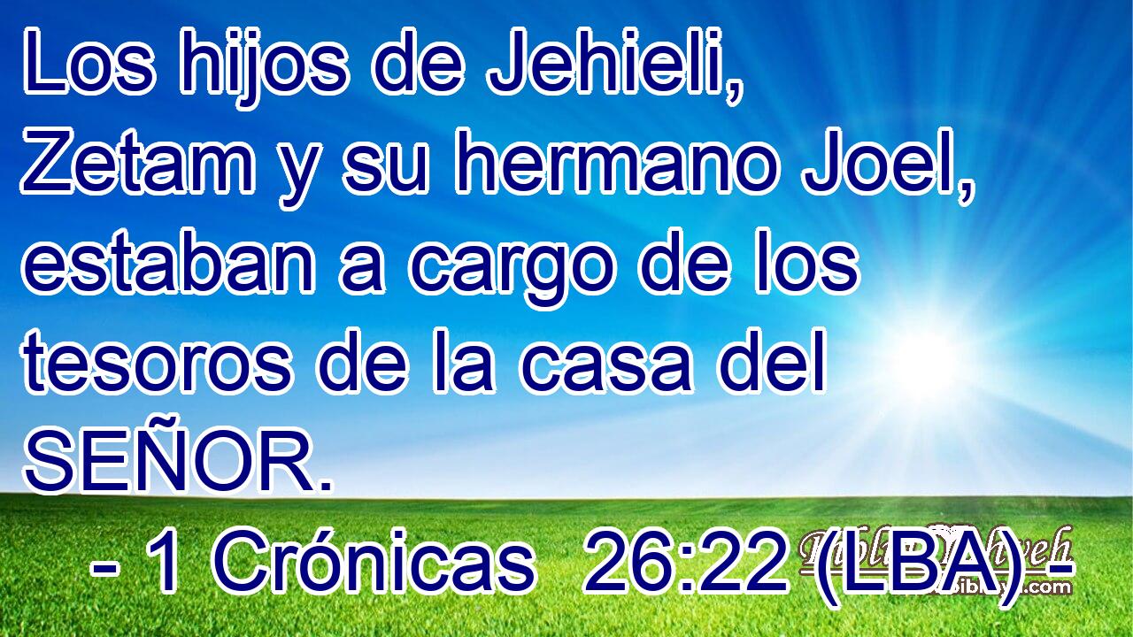 Los hijos de Jehieli, Zetam y su hermano Joel, estaban a cargo de los tesoros de la casa del SEÑOR.