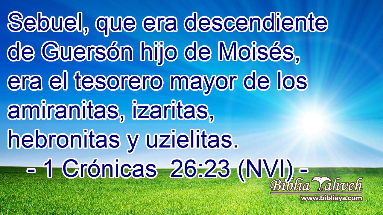  Sebuel, que era descendiente de Guersón hijo de Moisés, era el tesorero mayor de los amiranitas, izaritas, hebronitas y uzielitas. 