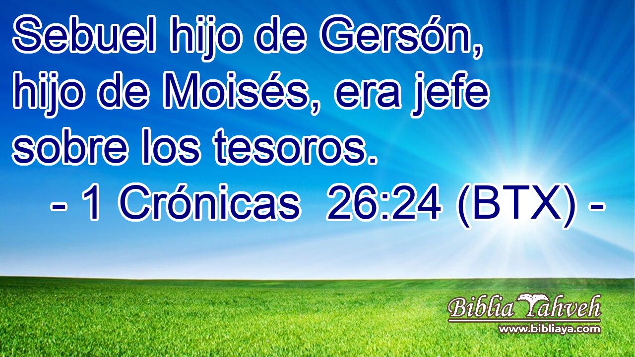 Sebuel hijo de Gersón, hijo de Moisés, era jefe sobre los tesoros.