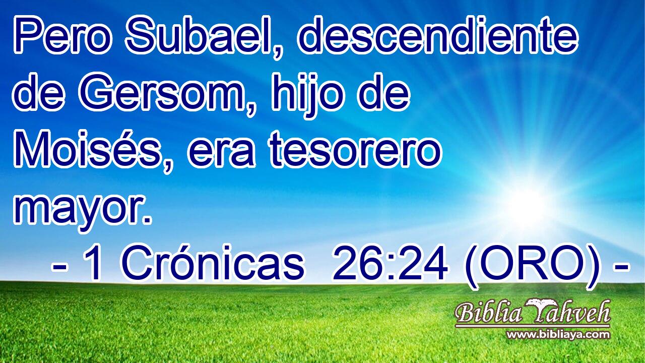  Pero Subael, descendiente de Gersom, hijo de Moisés, era tesorero mayor. 