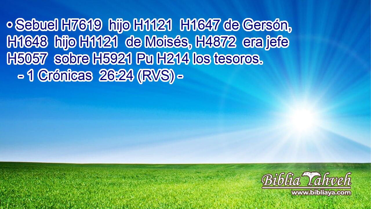• Sebuel H7619  hijo H1121  H1647 de Gersón, H1648  hijo H1121  de Moisés, H4872  era jefe H5057  sobre H5921 Pu H214 los tesoros. 