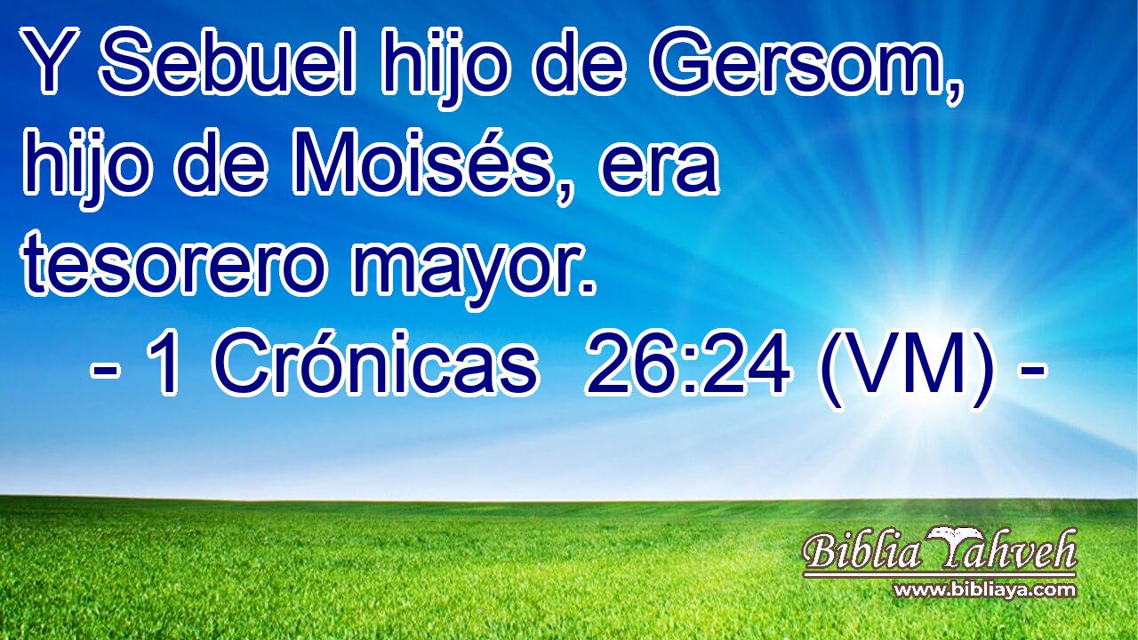  Y Sebuel hijo de Gersom, hijo de Moisés, era tesorero mayor. 