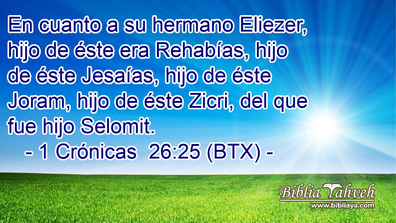 En cuanto a su hermano Eliezer, hijo de éste era Rehabías, hijo de éste Jesaías, hijo de éste Joram, hijo de éste Zicri, del que fue hijo Selomit.