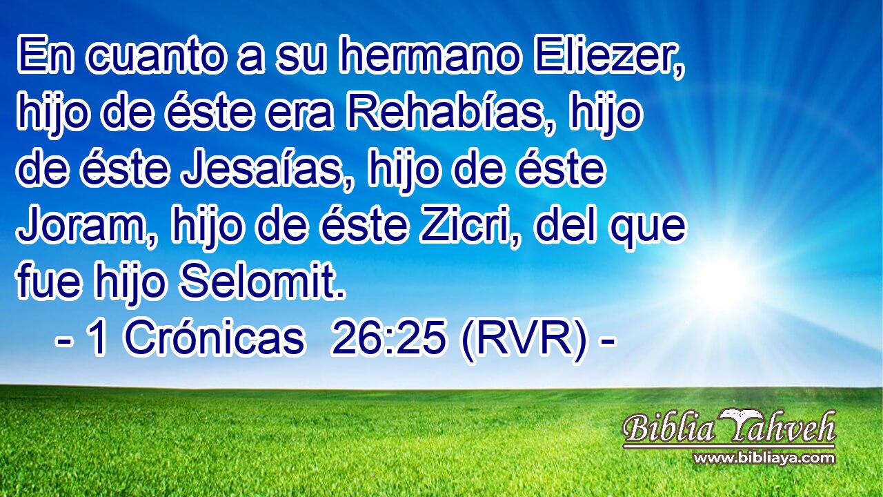 En cuanto a su hermano Eliezer, hijo de éste era Rehabías, hijo de éste Jesaías, hijo de éste Joram, hijo de éste Zicri, del que fue hijo Selomit.