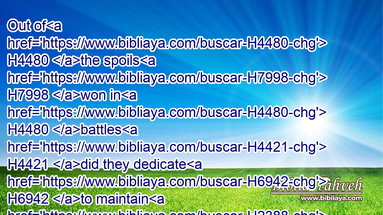 Out of H4480 the spoils H7998 won in H4480 battles H4421 did they dedicate H6942 to maintain H2388 the house H1004 of the LORD.H3068