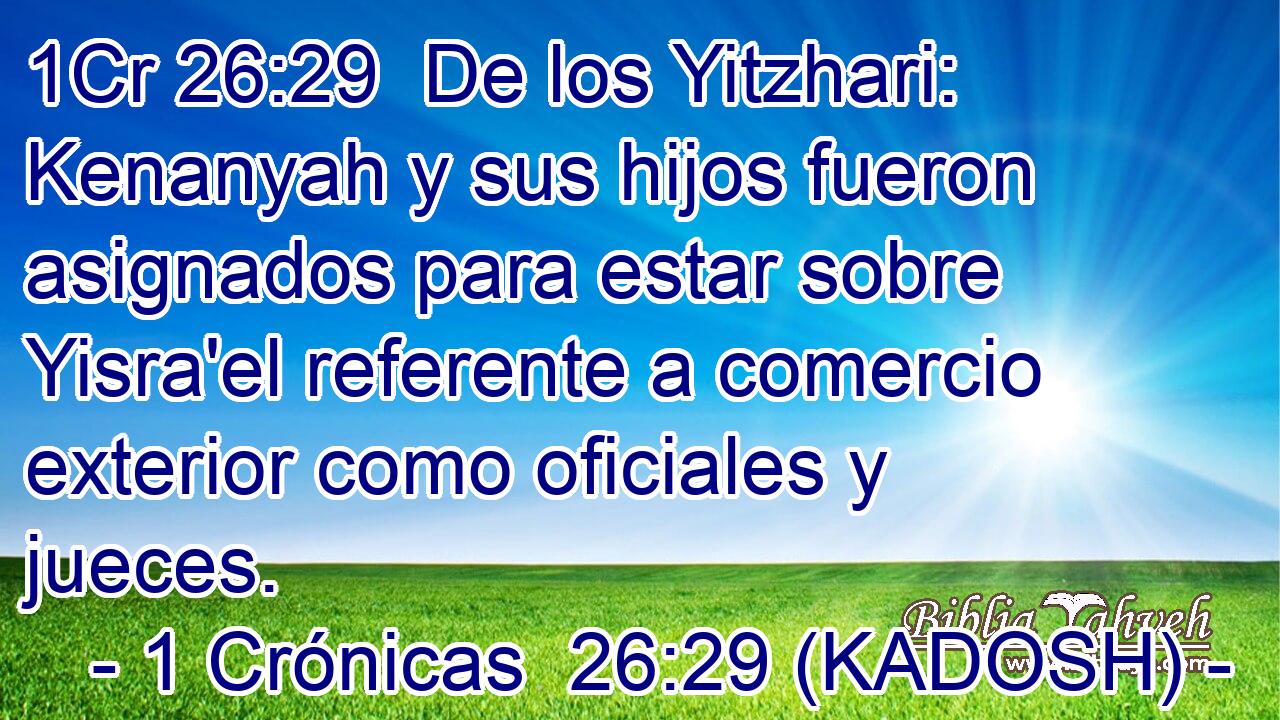  De los Yitzhari: Kenanyah y sus hijos fueron asignados para estar sobre Yisra'el referente a comercio exterior como oficiales y jueces. 