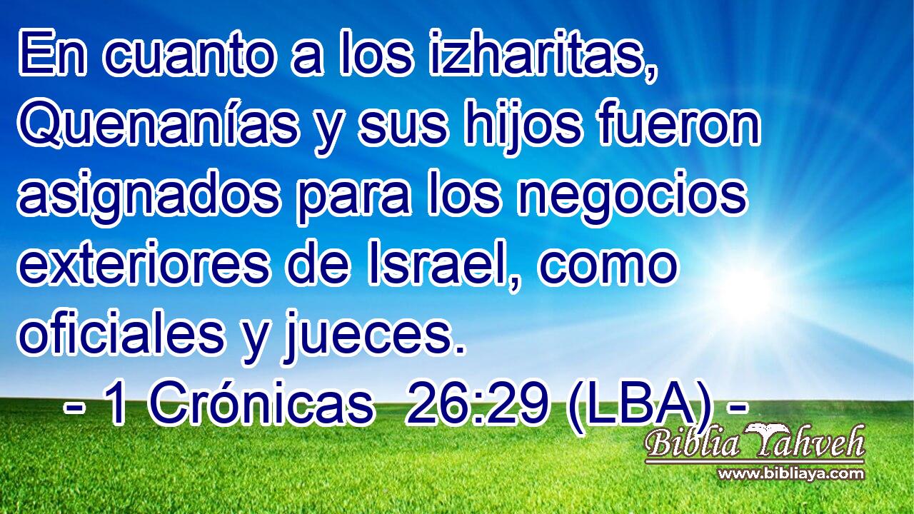 En cuanto a los izharitas, Quenanías y sus hijos fueron asignados para los negocios exteriores de Israel, como oficiales y jueces.