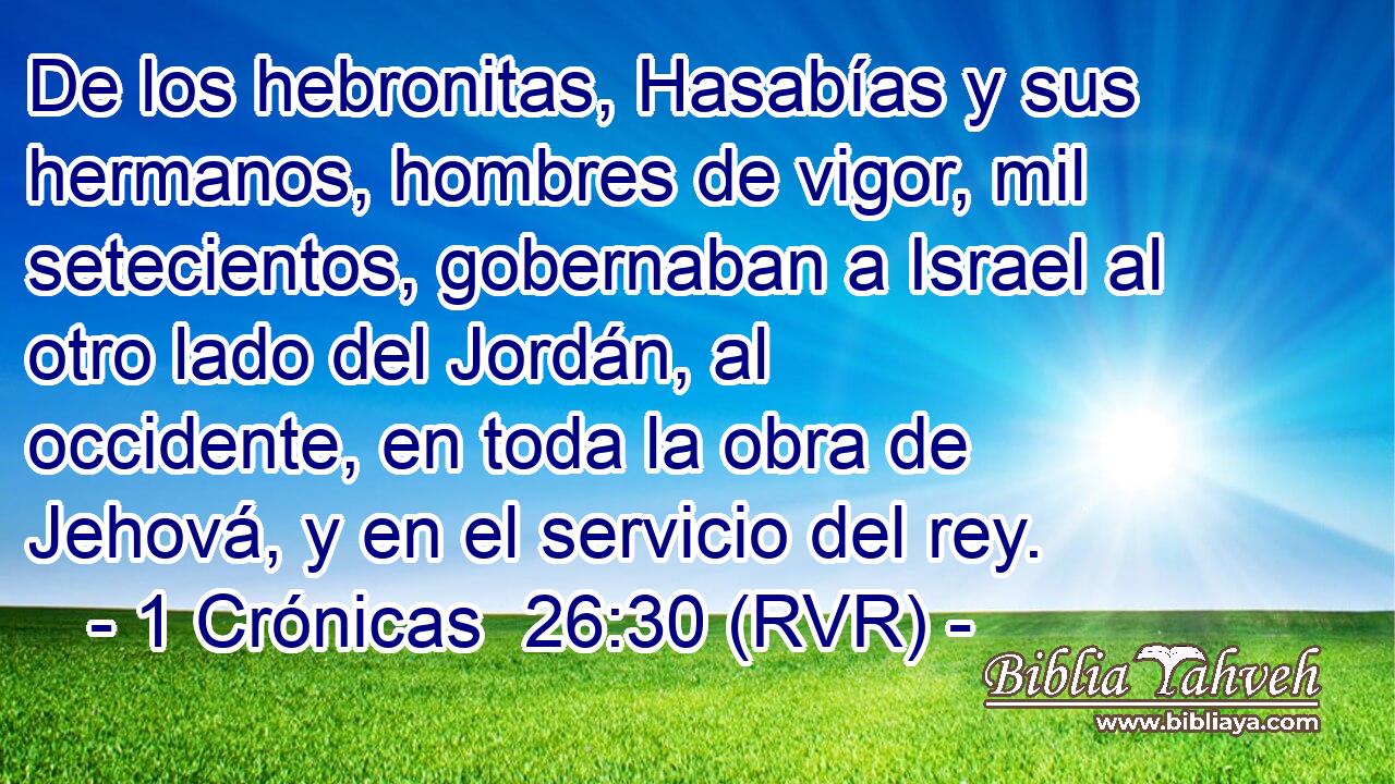 De los hebronitas, Hasabías y sus hermanos, hombres de vigor, mil setecientos, gobernaban a Israel al otro lado del Jordán, al occidente, en toda la obra de Jehová, y en el servicio del rey.