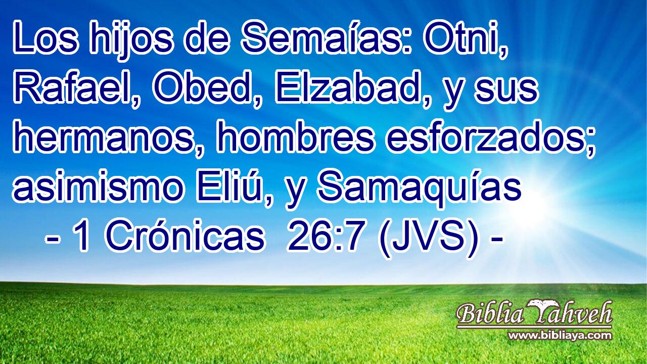 Los hijos de Semaías: Otni, Rafael, Obed, Elzabad, y sus hermanos, hombres esforzados; asimismo Eliú, y Samaquías