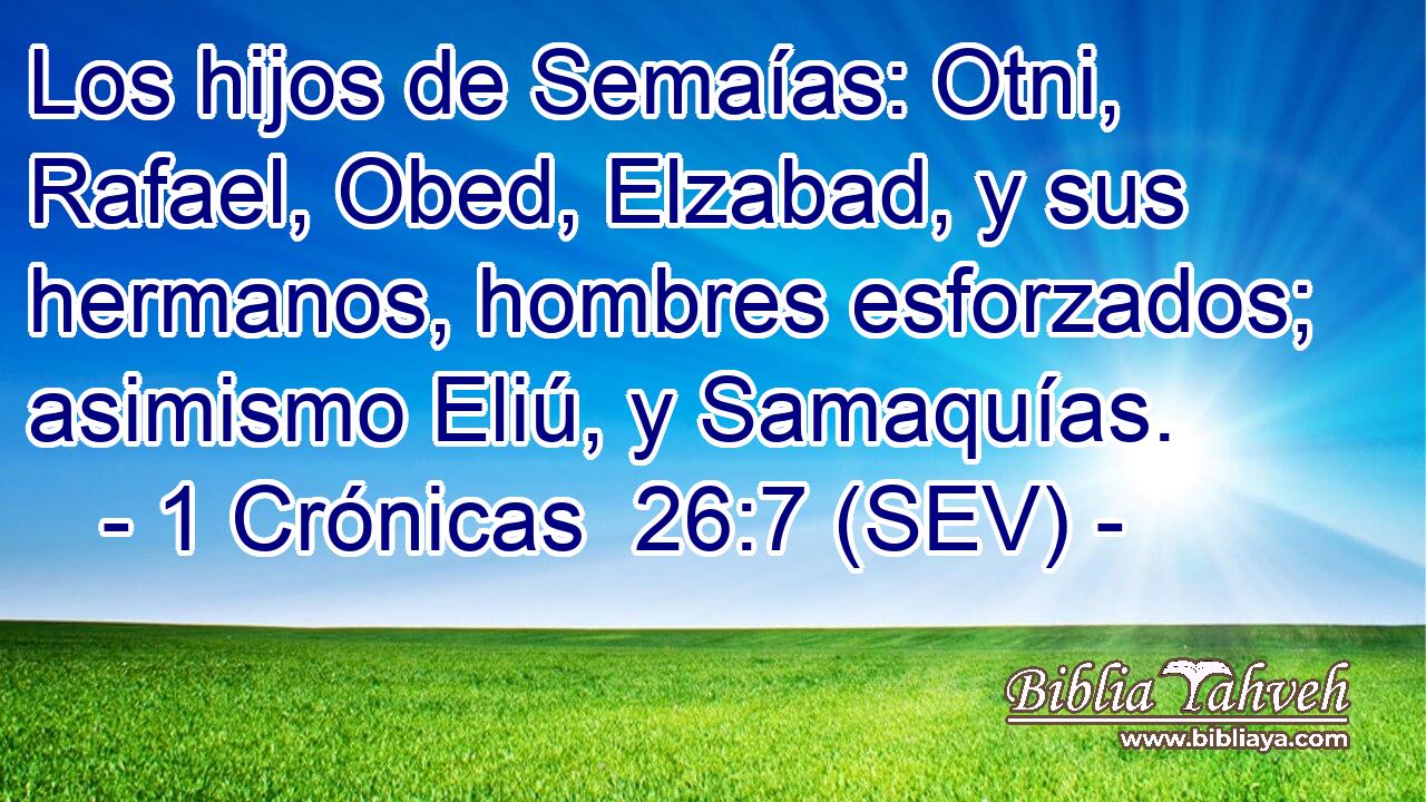 Los hijos de Semaías: Otni, Rafael, Obed, Elzabad, y sus hermanos, hombres esforzados; asimismo Eliú, y Samaquías.