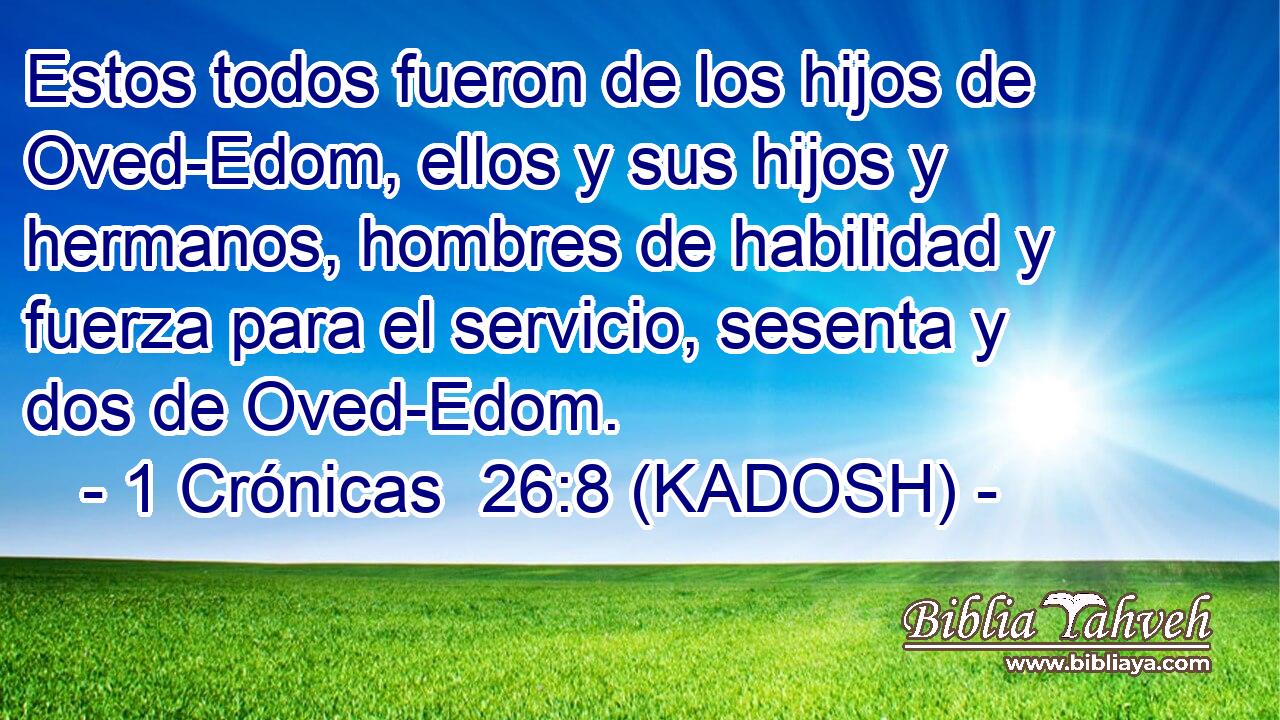 Estos todos fueron de los hijos de Oved-Edom, ellos y sus hijos y hermanos, hombres de habilidad y fuerza para el servicio, sesenta y dos de Oved-Edom. 