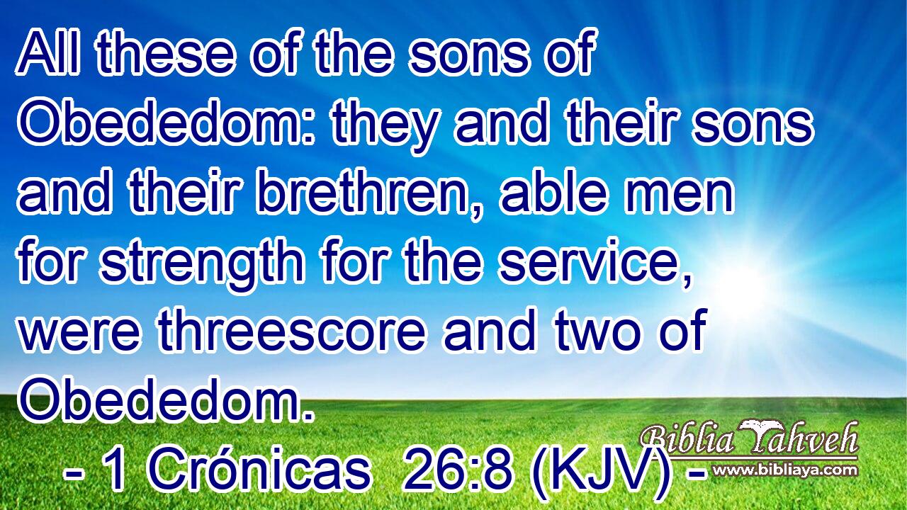 All these of the sons of Obededom: they and their sons and their brethren, able men for strength for the service, were threescore and two of Obededom.