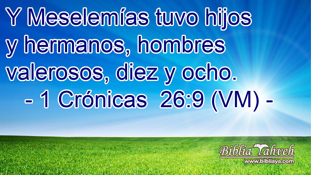  Y Meselemías tuvo hijos y hermanos, hombres valerosos, diez y ocho. 