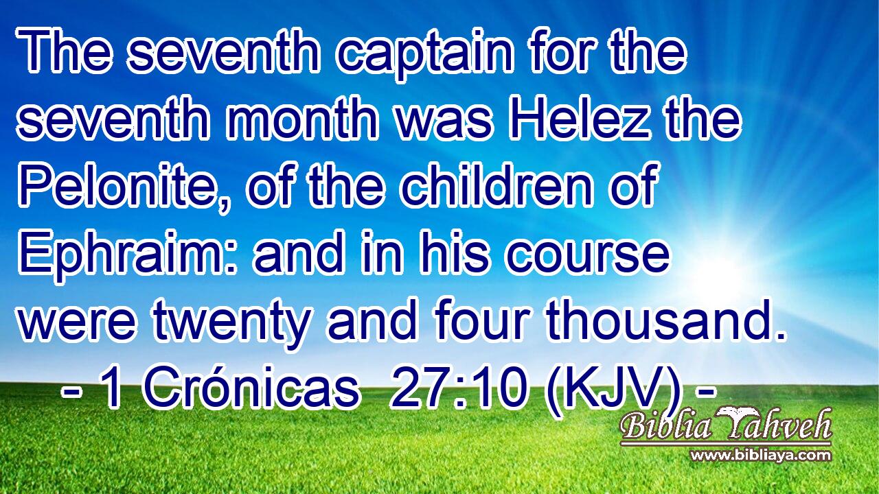 The seventh captain for the seventh month was Helez the Pelonite, of the children of Ephraim: and in his course were twenty and four thousand.