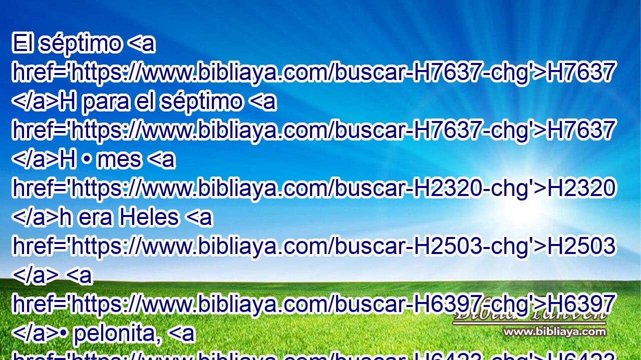 El séptimo H7637 H para el séptimo H7637 H • mes H2320 h era Heles H2503  H6397 • pelonita, H6423 H de H4480 PM los hijos H1121  de Efraín; H669  y en H5921 Pu su división H4256  H6242 H702 veinticuatro mil. H505  