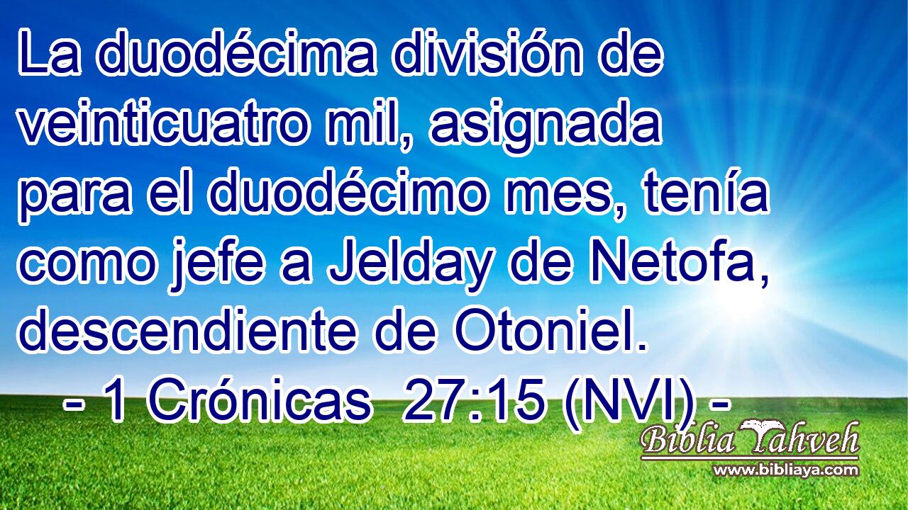  La duodécima división de veinticuatro mil, asignada para el duodécimo mes, tenía como jefe a Jelday de Netofa, descendiente de Otoniel. 