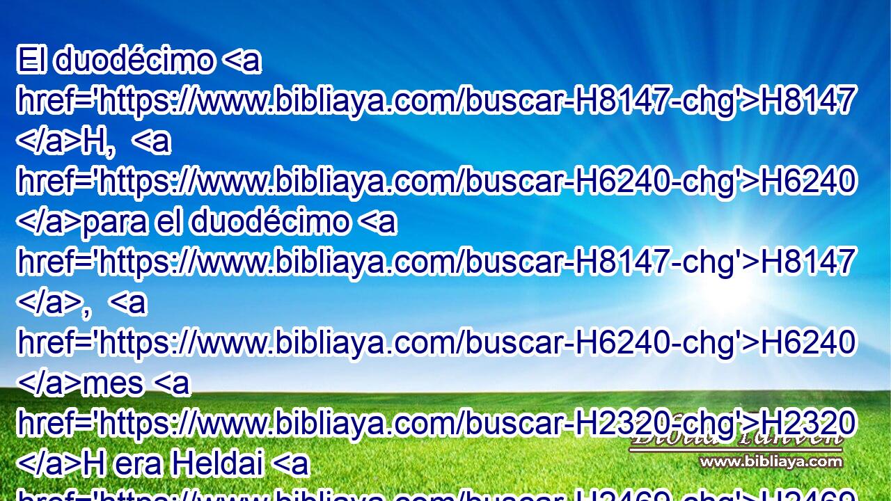 El duodécimo H8147 H,  H6240 para el duodécimo H8147 ,  H6240 mes H2320 H era Heldai H2469  • netofatita, H5200 H de Otoniel; H6274  y en H5921 Pu su división H4256  H6242 H702 veinticuatro mil. H505  