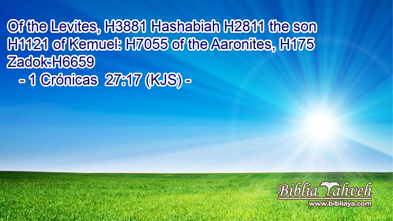 Of the Levites, H3881 Hashabiah H2811 the son H1121 of Kemuel: H7055 of the Aaronites, H175 Zadok:H6659