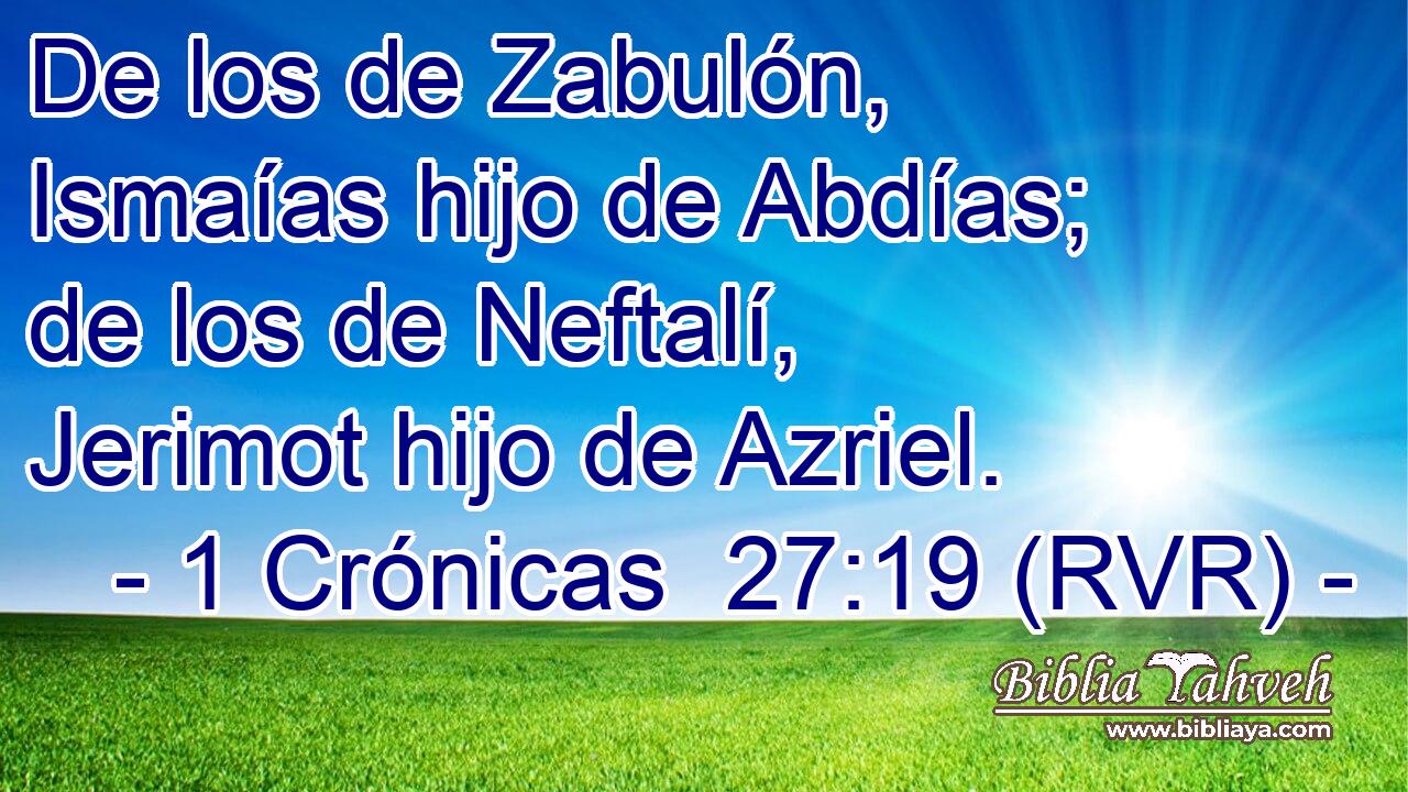 De los de Zabulón, Ismaías hijo de Abdías; de los de Neftalí, Jerimot hijo de Azriel.