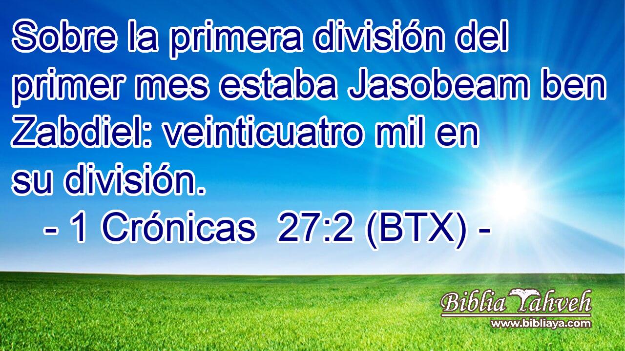Sobre la primera división del primer mes estaba Jasobeam ben Zabdiel: veinticuatro mil en su división.